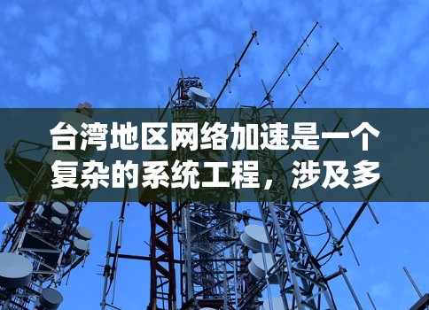 台湾地区网络加速是一个复杂的系统工程,涉及多个方面的考量和合作。以下是实现台湾网络加速的可能措施和策略 台湾地区网络加速是一个复杂的系统工程,涉及多个方面的考量和合作。以下是实现台湾网络加速的可能措施和策略