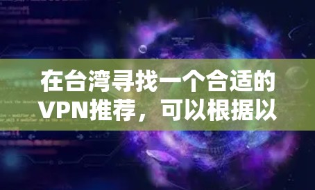 在台湾寻找一个合适的VPN推荐,可以根据以下因素进行综合考虑 在台湾寻找一个合适的VPN推荐,可以根据以下因素进行综合考虑