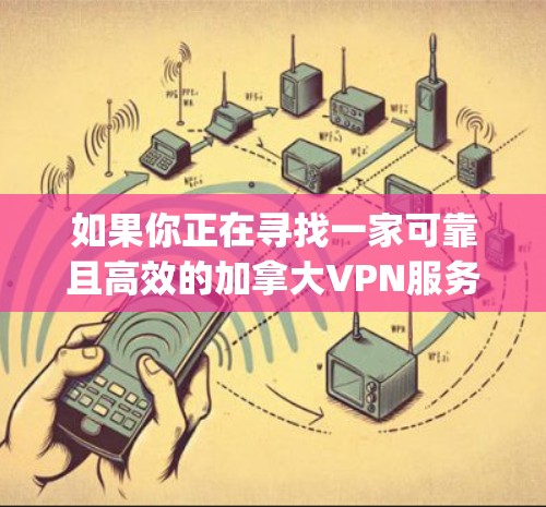 如果你正在寻找一家可靠且高效的加拿大VPN服务 provider，以下是根据你的需求整理出的推荐列表