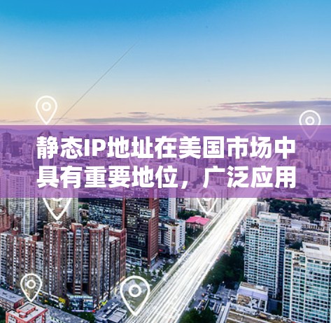 静态IP地址在美国市场中具有重要地位,广泛应用于云计算、企业网络和内容分发网络等领域。以下是对静态IP在美国市场的详细分析 静态IP地址在美国市场中具有重要地位,广泛应用于云计算、企业网络和内容分发网络等领域。以下是对静态IP在美国市场的详细分析