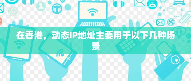 在香港，动态IP地址主要用于以下几种场景