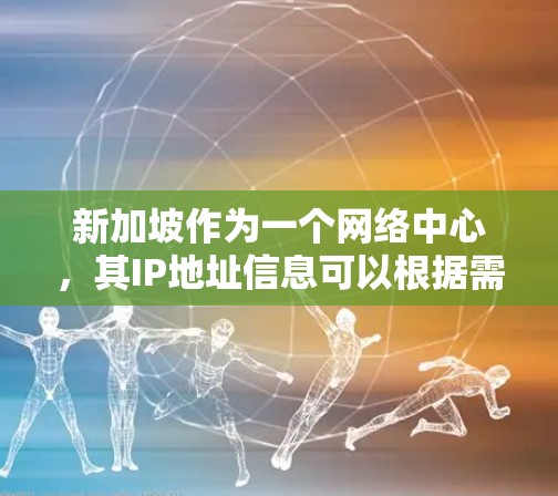 新加坡作为一个网络中心，其IP地址信息可以根据需求分为多种类型