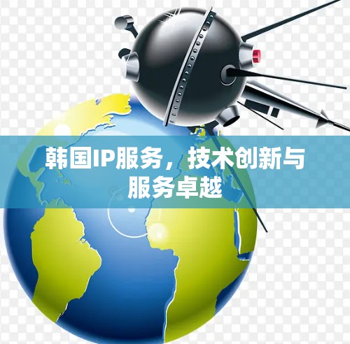 韩国IP服务,技术创新与服务卓越 韩国IP服务,技术创新与服务卓越