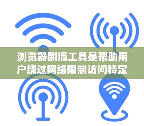 浏览器翻墙工具是帮助用户绕过网络限制访问特定网站的工具,以下是对这些工具的详细介绍和总结 浏览器翻墙工具是帮助用户绕过网络限制访问特定网站的工具,以下是对这些工具的详细介绍和总结