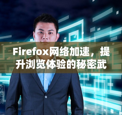 Firefox网络加速,提升浏览体验的秘密武器 Firefox网络加速,提升浏览体验的秘密武器