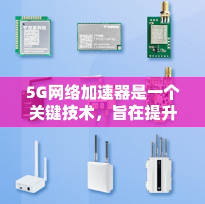 5G网络加速器是一个关键技术,旨在提升5G网络的性能,包括数据传输速度和延迟。以下是对5G网络加速器的详细分析 5G网络加速器是一个关键技术,旨在提升5G网络的性能,包括数据传输速度和延迟。以下是对5G网络加速器的详细分析