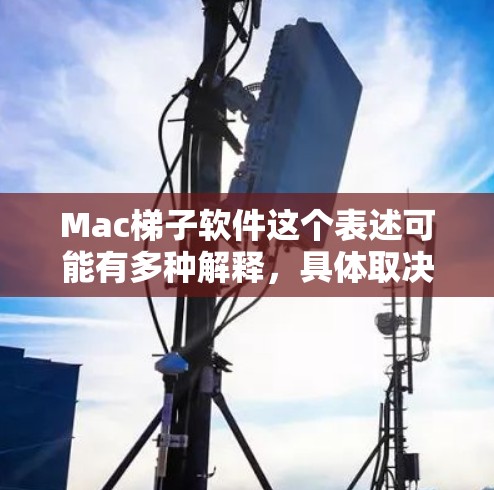 Mac梯子软件这个表述可能有多种解释，具体取决于你的需求。以下是一些可能的解释和相关的软件推荐