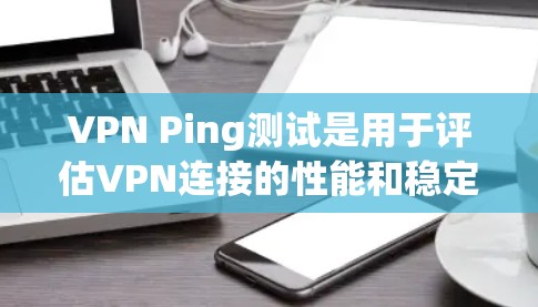 VPN Ping测试是用于评估VPN连接的性能和稳定性的重要工具。以下是关于VPN Ping测试的详细解释 VPN Ping测试是用于评估VPN连接的性能和稳定性的重要工具。以下是关于VPN Ping测试的详细解释