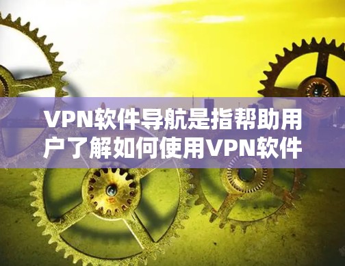 VPN软件导航是指帮助用户了解如何使用VPN软件的指南或步骤。以下是一些常见的VPN软件使用导航步骤，供您参考