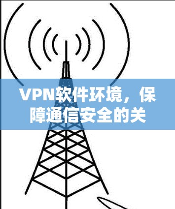 VPN软件环境，保障通信安全的关键要素