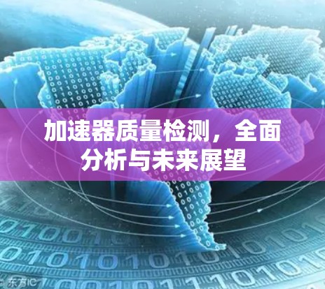 加速器质量检测，全面分析与未来展望