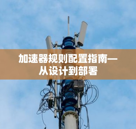 加速器规则配置指南—从设计到部署