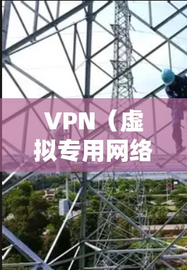 VPN（虚拟专用网络）专属线路通常是指为特定用户或应用创建的专门VPN通道，目的是提供安全、高效的网络连接。以下是一些关于VPN专属线路的关键点和常见问题