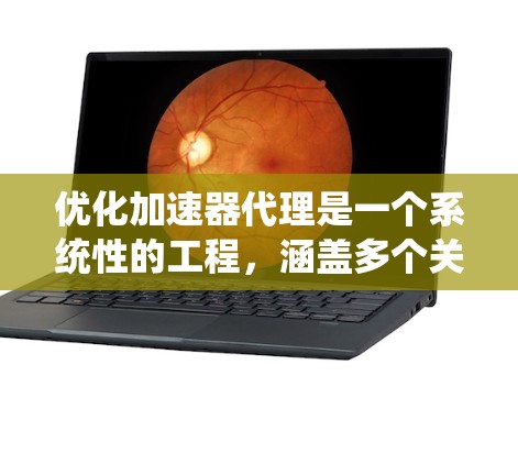 优化加速器代理是一个系统性的工程,涵盖多个关键环节。以下是对优化加速器代理的分步教程,帮助您全面了解和实施优化策略 优化加速器代理是一个系统性的工程,涵盖多个关键环节。以下是对优化加速器代理的分步教程,帮助您全面了解和实施优化策略