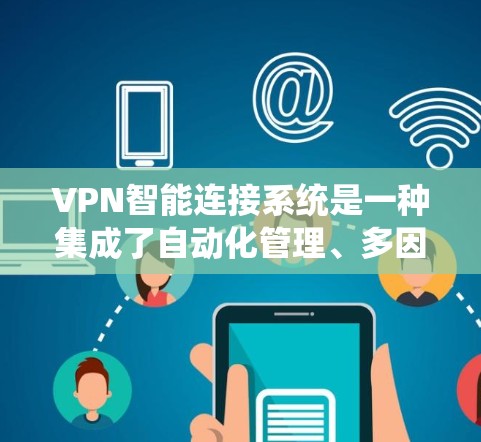 VPN智能连接系统是一种集成了自动化管理、多因素身份验证和动态密钥管理的网络安全解决方案，旨在通过智能化方式提升VPN服务的效率和安全性。以下是对该系统的详细分析和总结