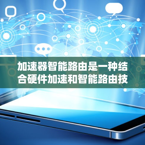 加速器智能路由是一种结合硬件加速和智能路由技术的网络优化方案,旨在提升网络路由系统的性能和效率。以下是对加速器智能路由的详细分析 加速器智能路由是一种结合硬件加速和智能路由技术的网络优化方案,旨在提升网络路由系统的性能和效率。以下是对加速器智能路由的详细分析