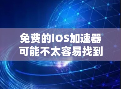 免费的iOS加速器可能不太容易找到，因为大多数高效的加速器通常需要付费或需要特定的技术配置。以下是一些可能的工具和方法，帮助你在iOS设备上优化性能或加速网络速度