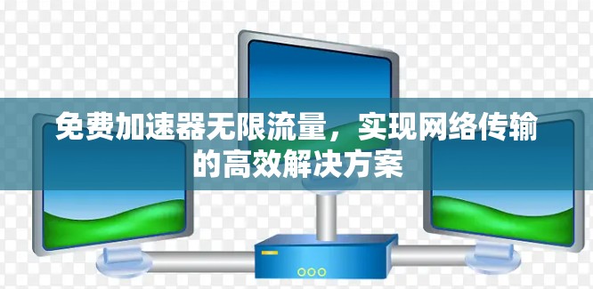 免费加速器无限流量，实现网络传输的高效解决方案