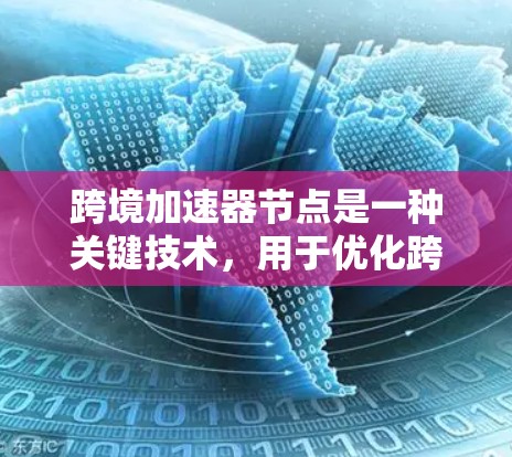 跨境加速器节点是一种关键技术,用于优化跨地区数据传输的效率和性能。以下是对该技术的详细分析 跨境加速器节点是一种关键技术,用于优化跨地区数据传输的效率和性能。以下是对该技术的详细分析