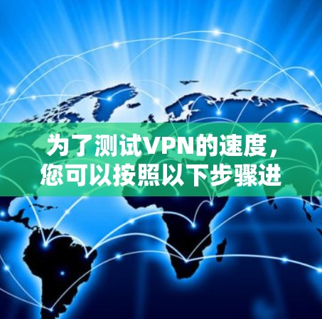 为了测试VPN的速度,您可以按照以下步骤进行 为了测试VPN的速度,您可以按照以下步骤进行