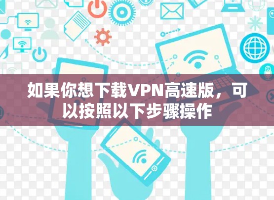 如果你想下载VPN高速版，可以按照以下步骤操作