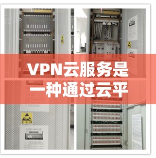 VPN云服务是一种通过云平台提供的虚拟专用网络服务，允许用户在云环境中安全地连接到私有网络，实现远程访问内部资源。以下是对VPN云服务的详细分析和总结