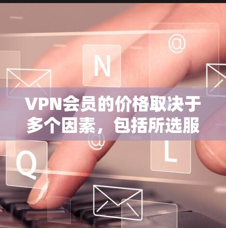 VPN会员的价格取决于多个因素,包括所选服务的类型、提供商、订阅期限以及所在地区。以下是一些常见的价格范围和因素 VPN会员的价格取决于多个因素,包括所选服务的类型、提供商、订阅期限以及所在地区。以下是一些常见的价格范围和因素