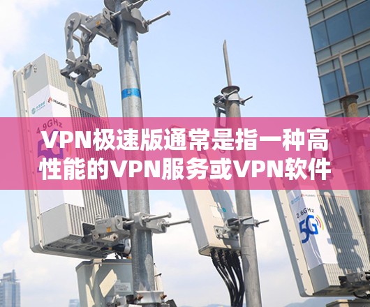 VPN极速版通常是指一种高性能的VPN服务或VPN软件版本,专为提供更快的连接速度、更好的隐私保护和更稳定的网络体验而设计。以下是一些关于VPN极速版的关键点和常见问题 VPN极速版通常是指一种高性能的VPN服务或VPN软件版本,专为提供更快的连接速度、更好的隐私保护和更稳定的网络体验而设计。以下是一些关于VPN极速版的关键点和常见问题