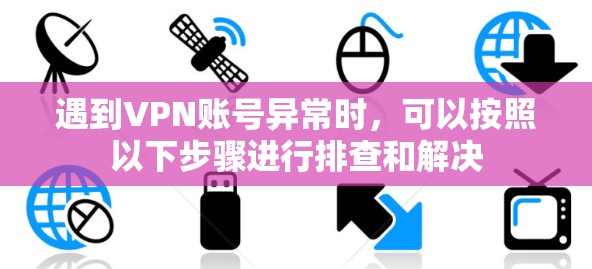 遇到VPN账号异常时,可以按照以下步骤进行排查和解决 遇到VPN账号异常时,可以按照以下步骤进行排查和解决