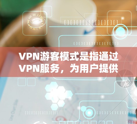 VPN游客模式是指通过VPN服务,为用户提供一个匿名且安全的网络访问途径,允许用户在公共网络上访问互联网,同时保护隐私和安全。以下是对VPN游客模式的详细分析 VPN游客模式是指通过VPN服务,为用户提供一个匿名且安全的网络访问途径,允许用户在公共网络上访问互联网,同时保护隐私和安全。以下是对VPN游客模式的详细分析