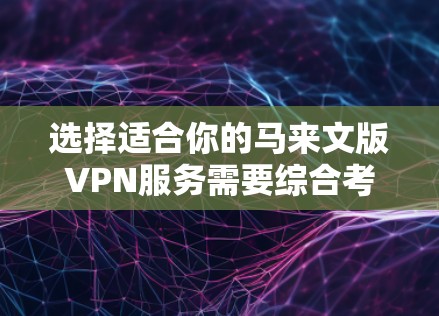 选择适合你的马来文版VPN服务需要综合考虑多个因素,以确保既能满足你的网络安全和隐私需求,又能提供良好的用户体验。以下是根据你的思考过程整理出的选择指南 选择适合你的马来文版VPN服务需要综合考虑多个因素,以确保既能满足你的网络安全和隐私需求,又能提供良好的用户体验。以下是根据你的思考过程整理出的选择指南