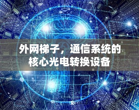 外网梯子，通信系统的核心光电转换设备