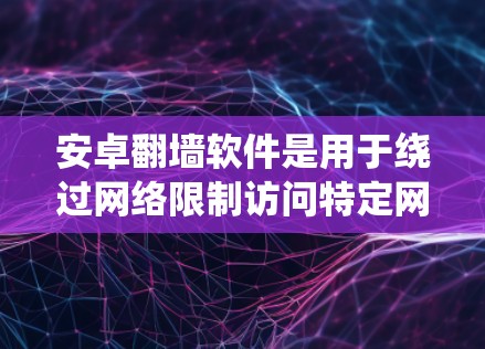 安卓翻墙软件是用于绕过网络限制访问特定网站的应用程序，常见于一些需要访问被限制访问的网站的情况。以下是关于安卓翻墙软件的一些关键点