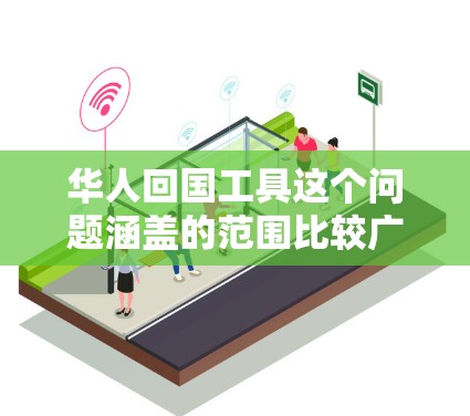 华人回国工具这个问题涵盖的范围比较广，具体取决于个人的需求和情况。以下是一些可能相关的工具和资源，帮助华人更好地规划和执行回国计划