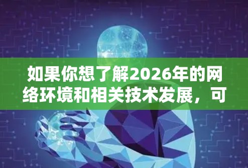 如果你想了解2026年的网络环境和相关技术发展，可以关注以下方面