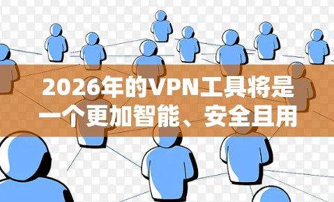2026年的VPN工具将是一个更加智能、安全且用户友好的工具，能够适应多样化的网络环境和用户需求。以下是对未来VPN工具发展的详细分析