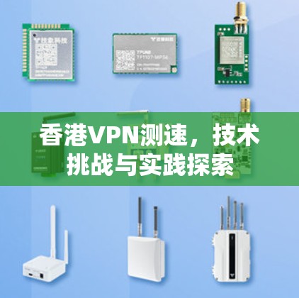 香港VPN测速,技术挑战与实践探索 香港VPN测速,技术挑战与实践探索