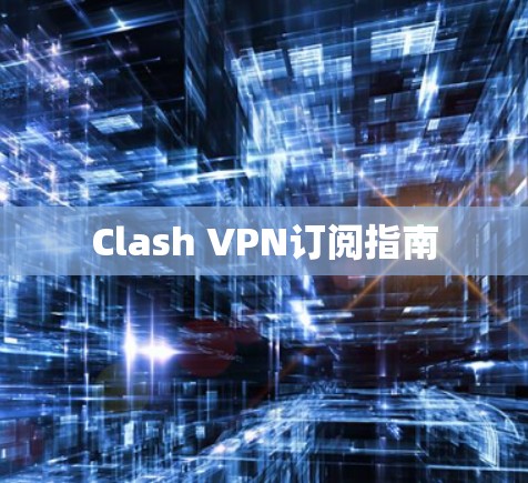 Clash VPN订阅指南 Clash VPN订阅指南