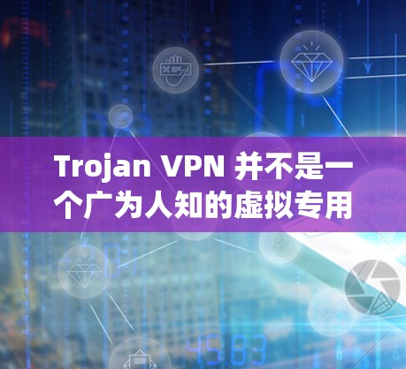 Trojan VPN 并不是一个广为人知的虚拟专用网络(VPN)服务提供商。如果你是指某个特定的 VPN 服务,建议提供更多信息以便更好地推荐。以下是一些常用的且受欢迎的 VPN 服务推荐 Trojan VPN 并不是一个广为人知的虚拟专用网络(VPN)服务提供商。如果你是指某个特定的 VPN 服务,建议提供更多信息以便更好地推荐。以下是一些常用的且受欢迎的 VPN 服务推荐