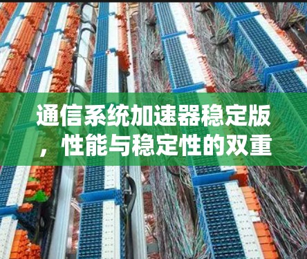 通信系统加速器稳定版，性能与稳定性的双重提升