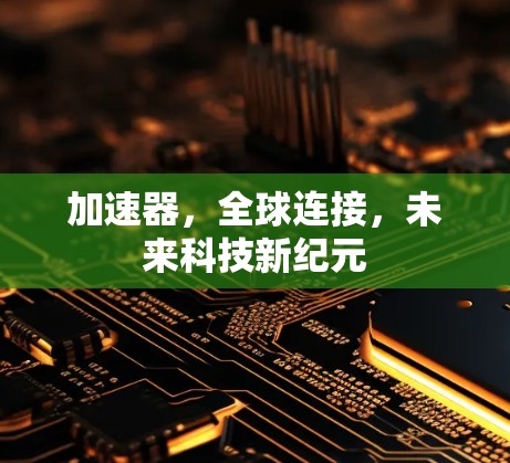 加速器，全球连接，未来科技新纪元