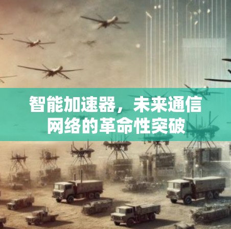 智能加速器，未来通信网络的革命性突破