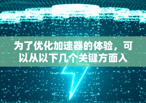 为了优化加速器的体验，可以从以下几个关键方面入手