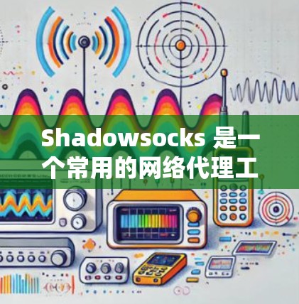 Shadowsocks 是一个常用的网络代理工具,主要用于隐藏网络流量,避免被网络管理员或政府过滤。以下是配置 Shadowsocks 代理的基本步骤和说明 Shadowsocks 是一个常用的网络代理工具,主要用于隐藏网络流量,避免被网络管理员或政府过滤。以下是配置 Shadowsocks 代理的基本步骤和说明