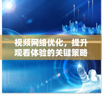 视频网络优化,提升观看体验的关键策略 视频网络优化,提升观看体验的关键策略