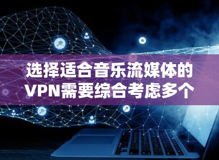 选择适合音乐流媒体的VPN需要综合考虑多个因素。以下是根据您的需求整理的解决方案 选择适合音乐流媒体的VPN需要综合考虑多个因素。以下是根据您的需求整理的解决方案