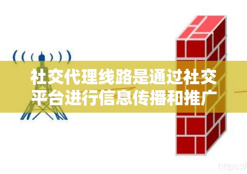 社交代理线路是通过社交平台进行信息传播和推广的方法,旨在通过自然的方式触达目标用户。以下是对社交代理线路的详细分析和总结 社交代理线路是通过社交平台进行信息传播和推广的方法,旨在通过自然的方式触达目标用户。以下是对社交代理线路的详细分析和总结