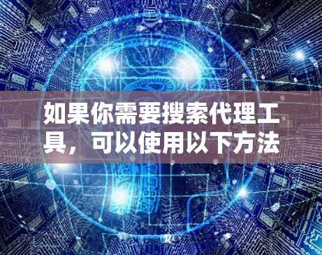 如果你需要搜索代理工具，可以使用以下方法来找到合适的解决方案