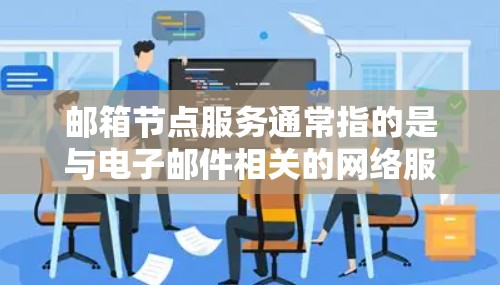 邮箱节点服务通常指的是与电子邮件相关的网络服务，可能涉及邮件服务器、邮件传输、存储、过滤、安全等多个方面。以下是一些常见的邮箱节点服务的内容和功能