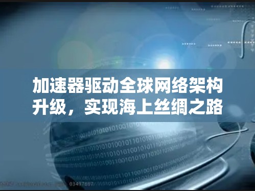 加速器驱动全球网络架构升级，实现海上丝绸之路的智能化加速